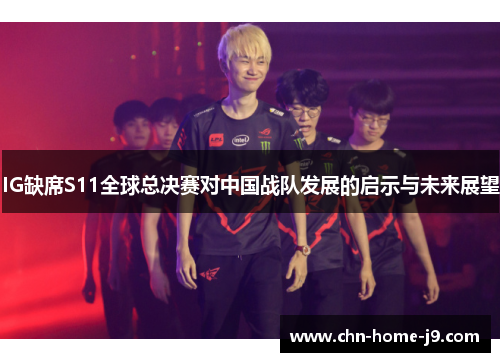 IG缺席S11全球总决赛对中国战队发展的启示与未来展望