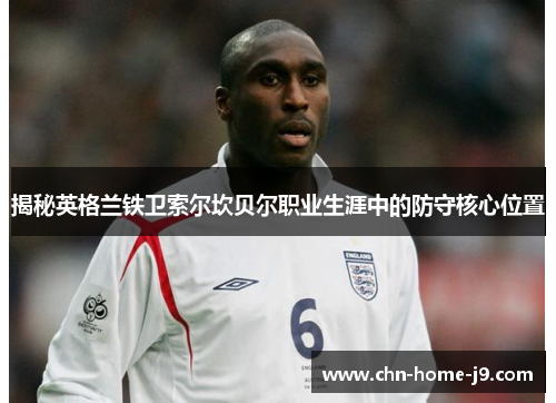 揭秘英格兰铁卫索尔坎贝尔职业生涯中的防守核心位置