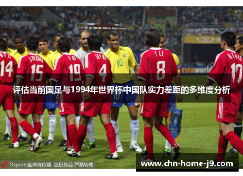 评估当前国足与1994年世界杯中国队实力差距的多维度分析