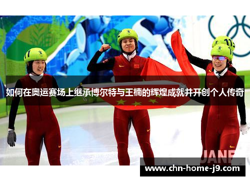 如何在奥运赛场上继承博尔特与王楠的辉煌成就并开创个人传奇
