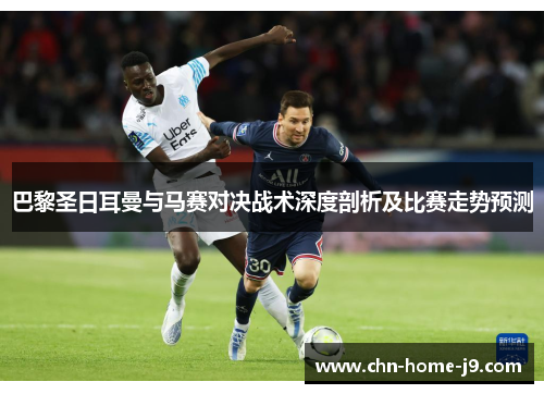 巴黎圣日耳曼与马赛对决战术深度剖析及比赛走势预测