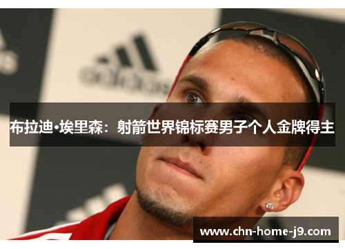 布拉迪·埃里森：射箭世界锦标赛男子个人金牌得主
