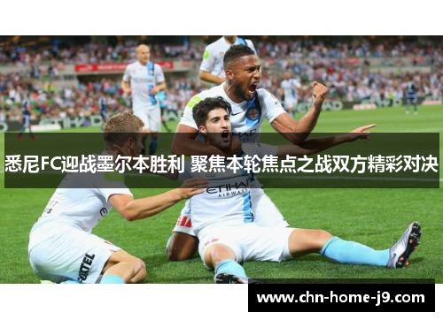 悉尼FC迎战墨尔本胜利 聚焦本轮焦点之战双方精彩对决