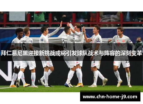 拜仁慕尼黑迎接新挑战或将引发球队战术与阵容的深刻变革