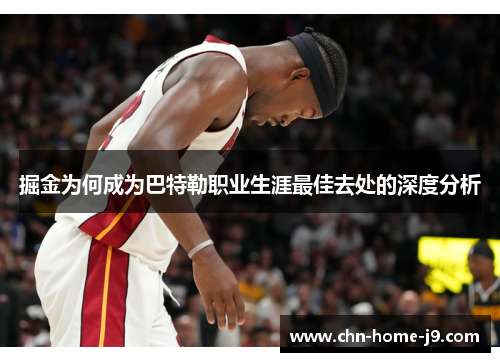 掘金为何成为巴特勒职业生涯最佳去处的深度分析