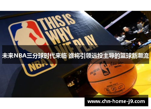 未来NBA三分球时代来临 谁将引领远投主导的篮球新潮流