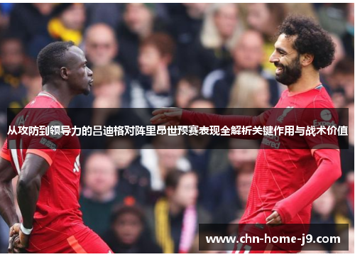 从攻防到领导力的吕迪格对阵里昂世预赛表现全解析关键作用与战术价值