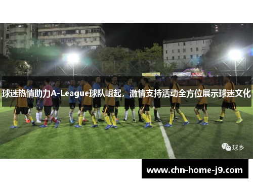 球迷热情助力A-League球队崛起，激情支持活动全方位展示球迷文化