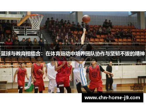 篮球与教育相结合：在体育运动中培养团队协作与坚韧不拔的精神