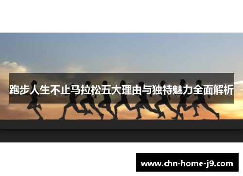 跑步人生不止马拉松五大理由与独特魅力全面解析 跑步人生不止马拉松五大理由与独特魅力全面解析