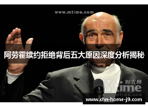 阿劳霍续约拒绝背后五大原因深度分析揭秘 阿劳霍续约拒绝背后五大原因深度分析揭秘