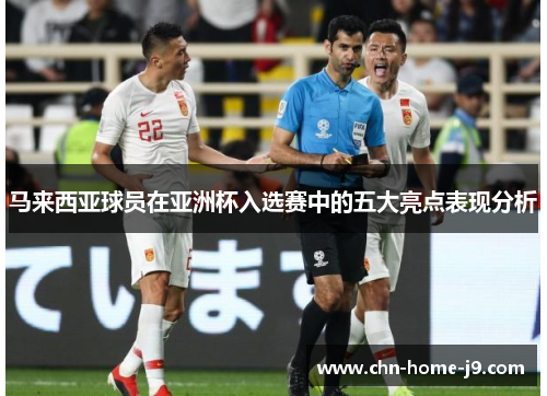 马来西亚球员在亚洲杯入选赛中的五大亮点表现分析 马来西亚球员在亚洲杯入选赛中的五大亮点表现分析