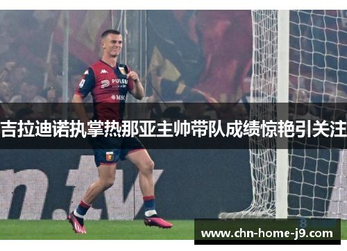 吉拉迪诺执掌热那亚主帅带队成绩惊艳引关注 吉拉迪诺执掌热那亚主帅带队成绩惊艳引关注
